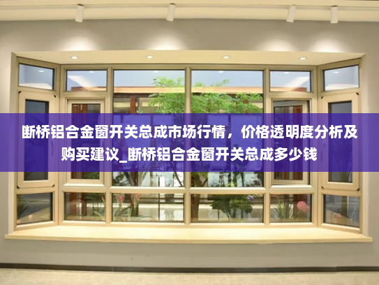 断桥铝合金窗开关总成市场行情，价格透明度分析及购买建议_断桥铝合金窗开关总成多少钱