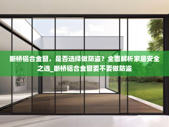 断桥铝合金窗，是否选择做防盗？全面解析家居安全之选_断桥铝合金窗要不要做防盗