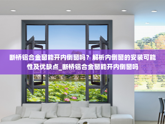断桥铝合金窗能开内倒窗吗？解析内倒窗的安装可能性及优缺点_断桥铝合金窗能开内倒窗吗