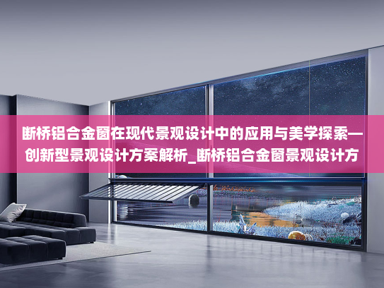 断桥铝合金窗在现代景观设计中的应用与美学探索—创新型景观设计方案解析_断桥铝合金窗景观设计方案
