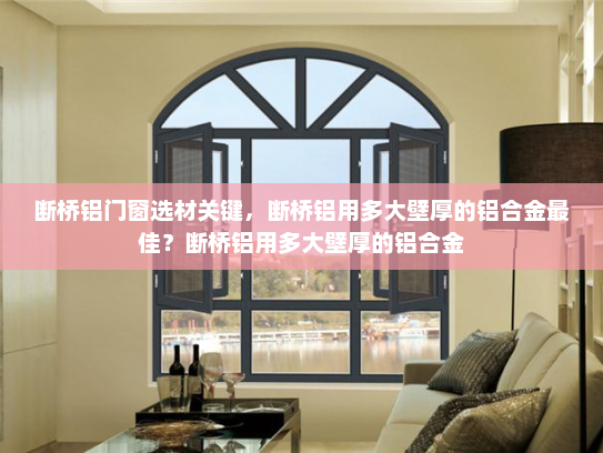 断桥铝门窗选材关键，断桥铝用多大壁厚的铝合金最佳？断桥铝用多大壁厚的铝合金