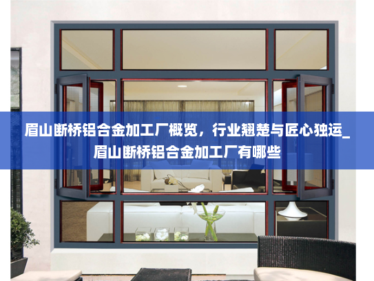 眉山断桥铝合金加工厂概览，行业翘楚与匠心独运_眉山断桥铝合金加工厂有哪些