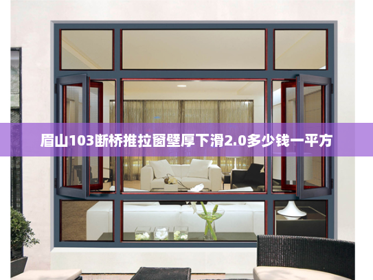 眉山103断桥推拉窗壁厚下滑2.0多少钱一平方
