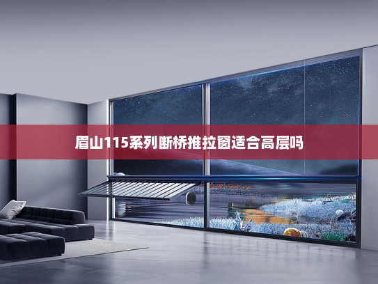 眉山115系列断桥推拉窗适合高层吗
