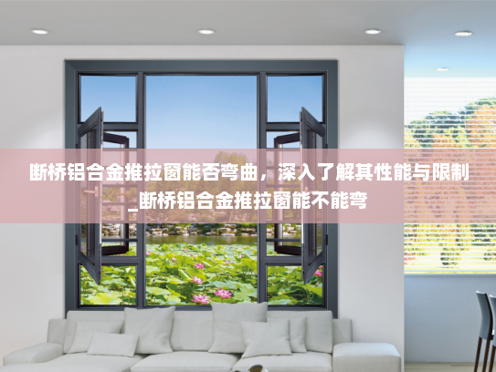 断桥铝合金推拉窗能否弯曲，深入了解其性能与限制_断桥铝合金推拉窗能不能弯