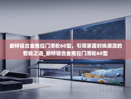 断桥铝合金推拉门滑轮60型，引领家居时尚潮流的智能之选_断桥铝合金推拉门滑轮60型