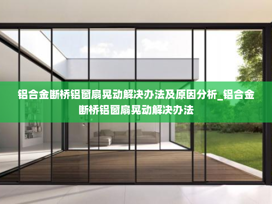 铝合金断桥铝窗扇晃动解决办法及原因分析_铝合金断桥铝窗扇晃动解决办法