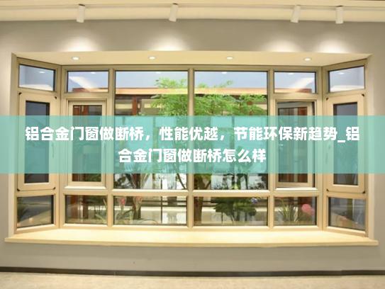 铝合金门窗做断桥，性能优越，节能环保新趋势_铝合金门窗做断桥怎么样
