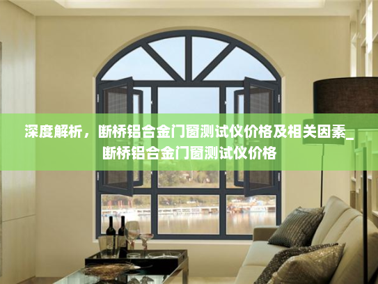 深度解析，断桥铝合金门窗测试仪价格及相关因素_断桥铝合金门窗测试仪价格