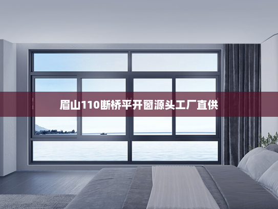 眉山110断桥平开窗源头工厂直供