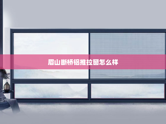 眉山断桥铝推拉窗怎么样