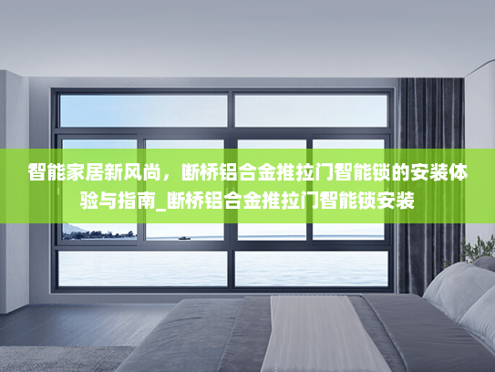 智能家居新风尚，断桥铝合金推拉门智能锁的安装体验与指南_断桥铝合金推拉门智能锁安装