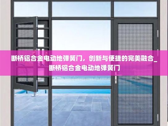 断桥铝合金电动地弹簧门，创新与便捷的完美融合_断桥铝合金电动地弹簧门