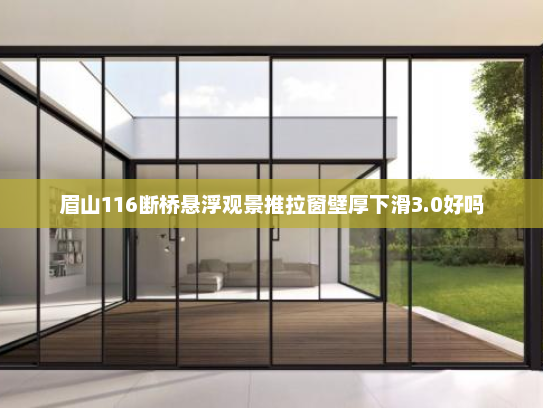 眉山116断桥悬浮观景推拉窗壁厚下滑3.0好吗