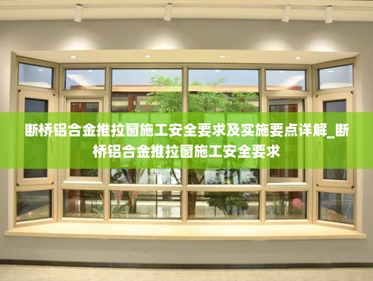 断桥铝合金推拉窗施工安全要求及实施要点详解_断桥铝合金推拉窗施工安全要求