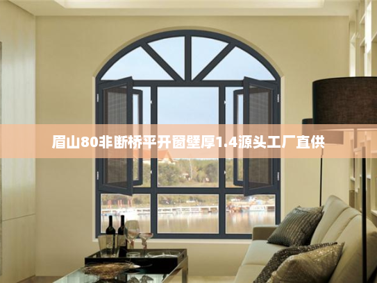 眉山80非断桥平开窗壁厚1.4源头工厂直供