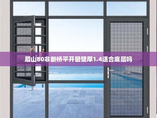眉山80非断桥平开窗壁厚1.4适合底层吗