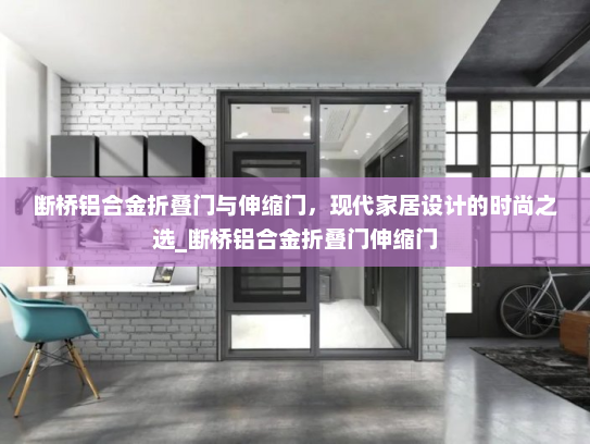 断桥铝合金折叠门与伸缩门，现代家居设计的时尚之选_断桥铝合金折叠门伸缩门