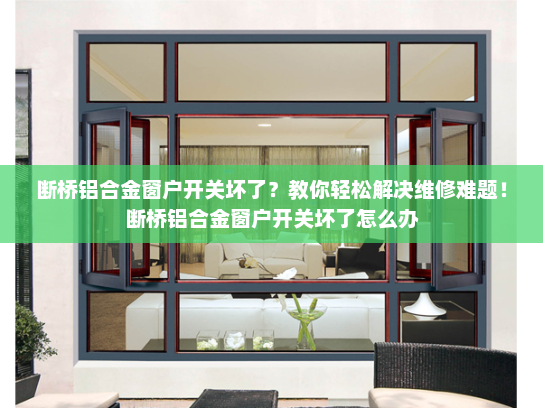 断桥铝合金窗户开关坏了？教你轻松解决维修难题！断桥铝合金窗户开关坏了怎么办