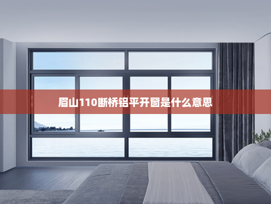 眉山110断桥铝平开窗是什么意思