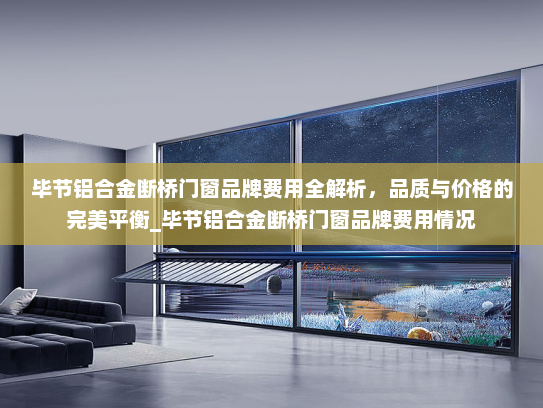 毕节铝合金断桥门窗品牌费用全解析，品质与价格的完美平衡_毕节铝合金断桥门窗品牌费用情况