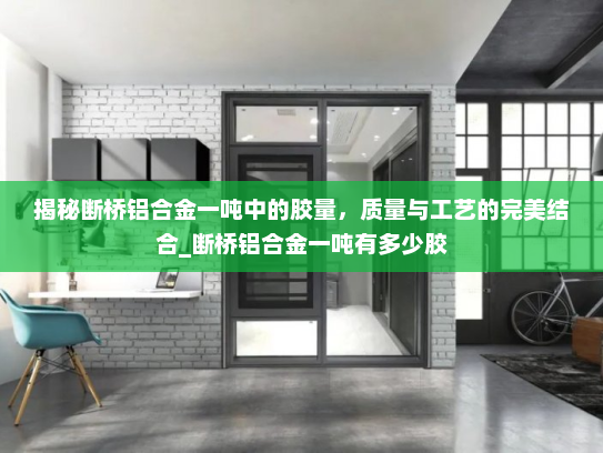 揭秘断桥铝合金一吨中的胶量，质量与工艺的完美结合_断桥铝合金一吨有多少胶