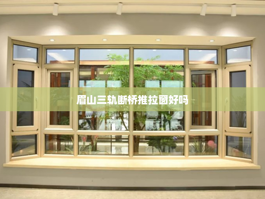 眉山三轨断桥推拉窗好吗