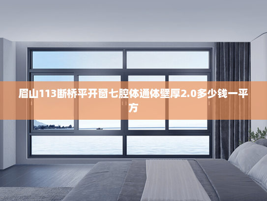 眉山113断桥平开窗七腔体通体壁厚2.0多少钱一平方