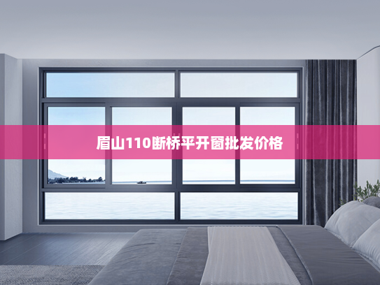 眉山110断桥平开窗批发价格