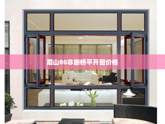 眉山80非断桥平开窗价格