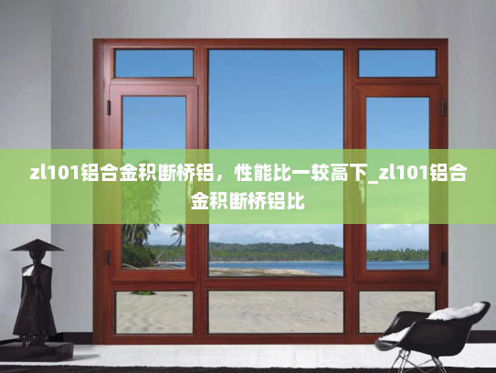 zl101铝合金积断桥铝，性能比一较高下_zl101铝合金积断桥铝比