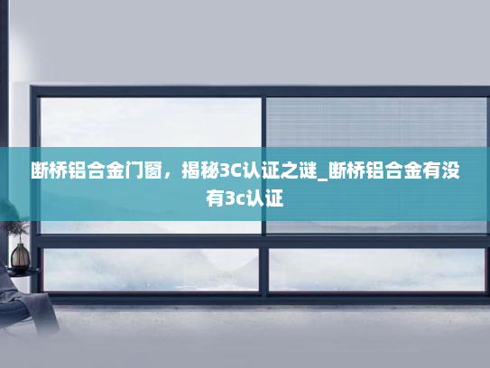 断桥铝合金门窗，揭秘3C认证之谜_断桥铝合金有没有3c认证