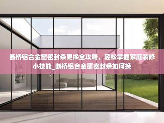 断桥铝合金窗密封条更换全攻略，轻松掌握家庭装修小技能_断桥铝合金窗密封条如何换