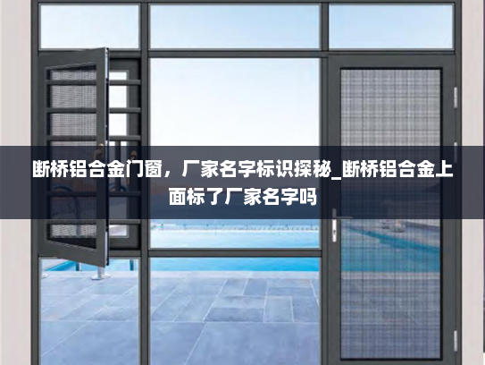 断桥铝合金门窗，厂家名字标识探秘_断桥铝合金上面标了厂家名字吗