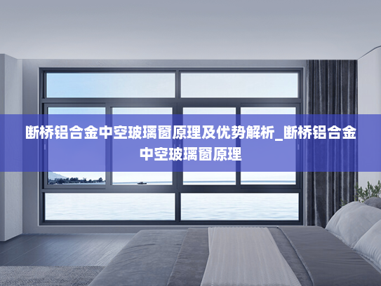 断桥铝合金中空玻璃窗原理及优势解析_断桥铝合金中空玻璃窗原理