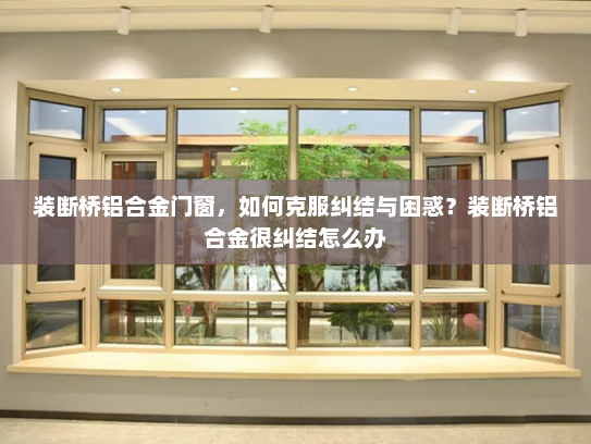 装断桥铝合金门窗，如何克服纠结与困惑？装断桥铝合金很纠结怎么办