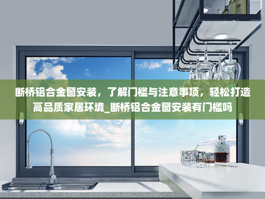 断桥铝合金窗安装，了解门槛与注意事项，轻松打造高品质家居环境_断桥铝合金窗安装有门槛吗