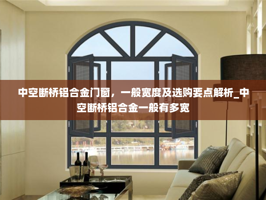 中空断桥铝合金门窗，一般宽度及选购要点解析_中空断桥铝合金一般有多宽