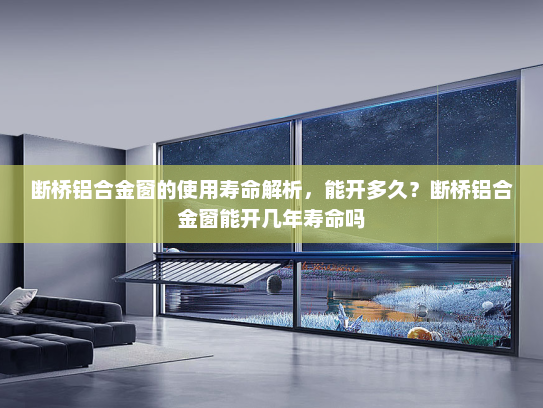 断桥铝合金窗的使用寿命解析，能开多久？断桥铝合金窗能开几年寿命吗