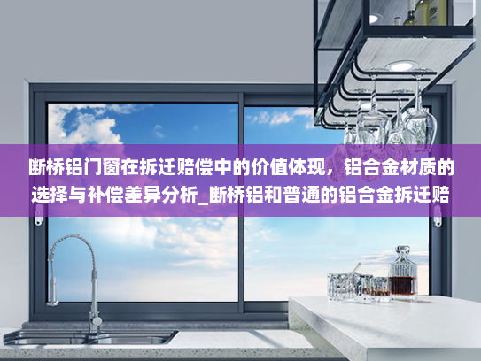 断桥铝门窗在拆迁赔偿中的价值体现，铝合金材质的选择与补偿差异分析_断桥铝和普通的铝合金拆迁赔偿