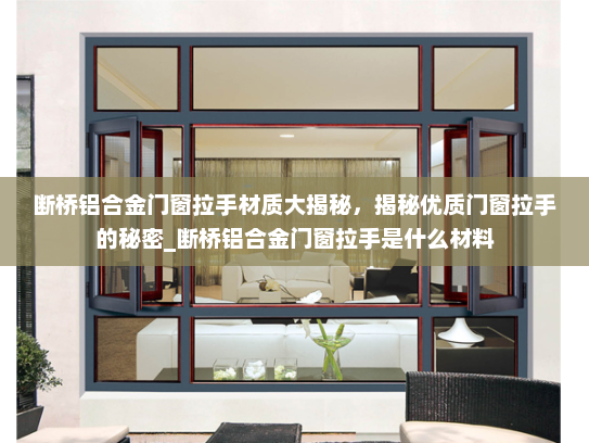 断桥铝合金门窗拉手材质大揭秘，揭秘优质门窗拉手的秘密_断桥铝合金门窗拉手是什么材料