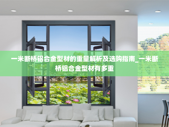 一米断桥铝合金型材的重量解析及选购指南_一米断桥铝合金型材有多重