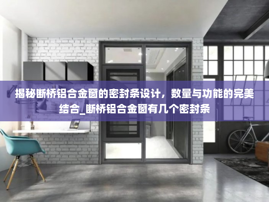 揭秘断桥铝合金窗的密封条设计，数量与功能的完美结合_断桥铝合金窗有几个密封条