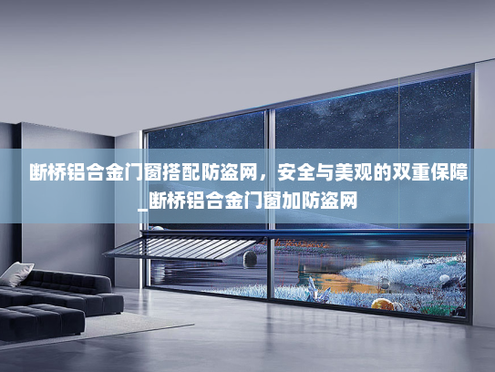 断桥铝合金门窗搭配防盗网，安全与美观的双重保障_断桥铝合金门窗加防盗网
