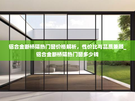 铝合金断桥隔热门窗价格解析，性价比与品质兼顾_铝合金断桥隔热门窗多少钱
