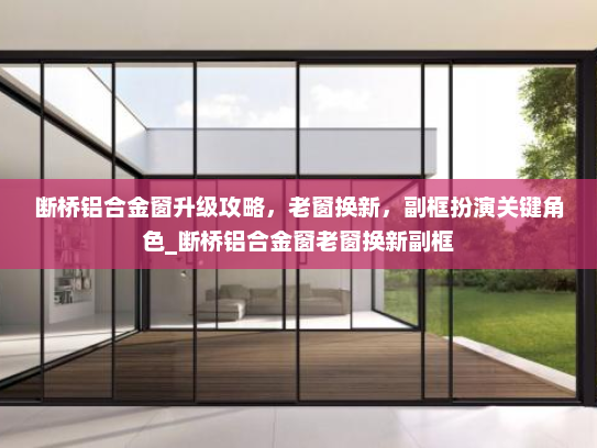 断桥铝合金窗升级攻略，老窗换新，副框扮演关键角色_断桥铝合金窗老窗换新副框