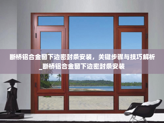 断桥铝合金窗下边密封条安装，关键步骤与技巧解析_断桥铝合金窗下边密封条安装