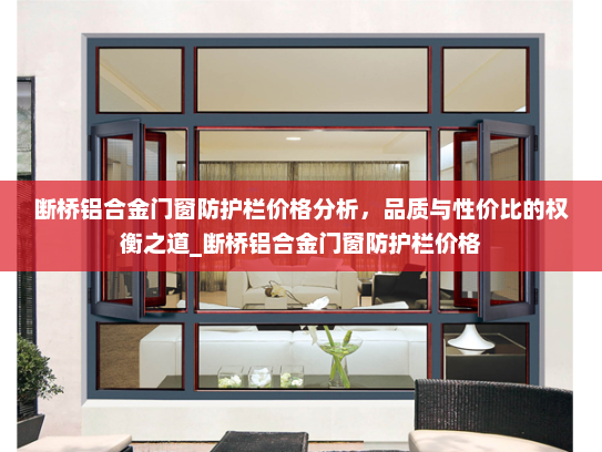 断桥铝合金门窗防护栏价格分析，品质与性价比的权衡之道_断桥铝合金门窗防护栏价格