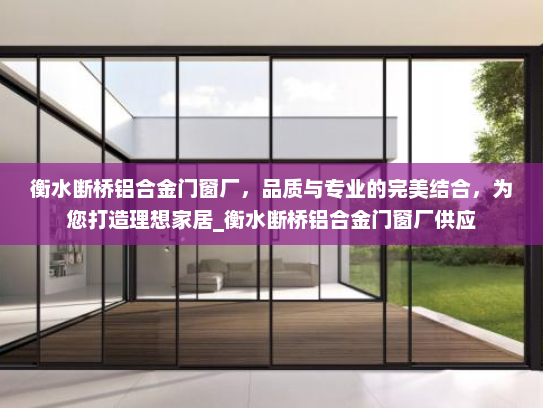 衡水断桥铝合金门窗厂，品质与专业的完美结合，为您打造理想家居_衡水断桥铝合金门窗厂供应