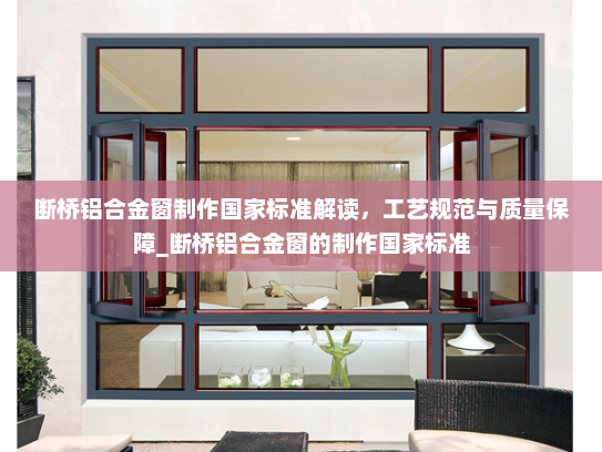 断桥铝合金窗制作国家标准解读，工艺规范与质量保障_断桥铝合金窗的制作国家标准